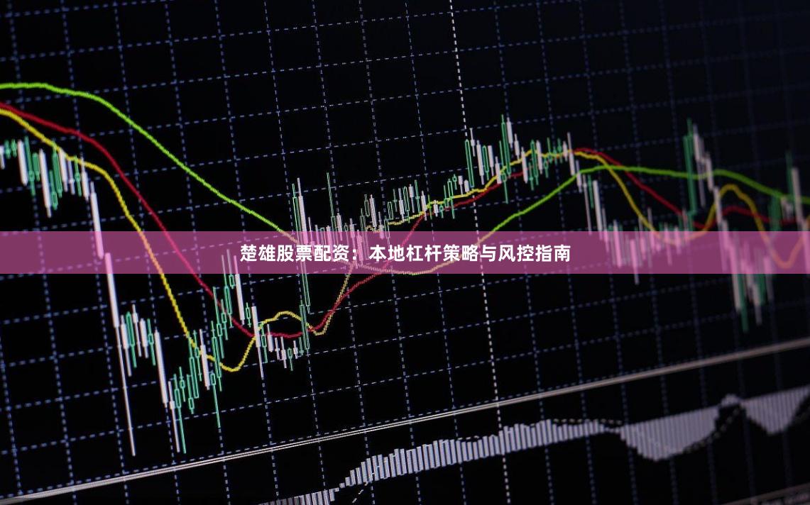 楚雄股票配资：本地杠杆策略与风控指南