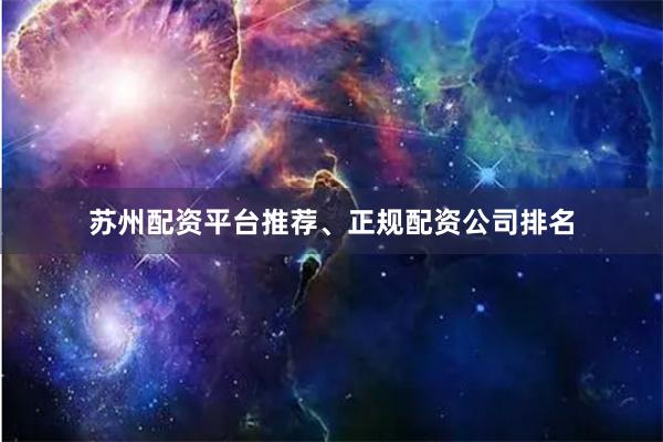 苏州配资平台推荐、正规配资公司排名