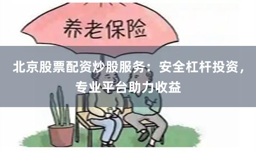 北京股票配资炒股服务：安全杠杆投资，专业平台助力收益