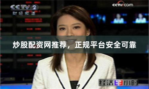 炒股配资网推荐，正规平台安全可靠