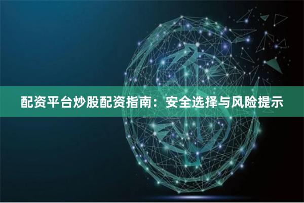 配资平台炒股配资指南：安全选择与风险提示