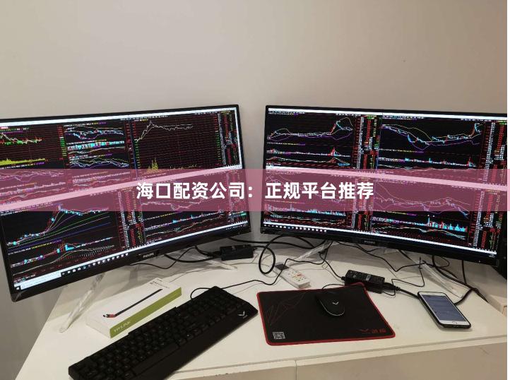 海口配资公司：正规平台推荐